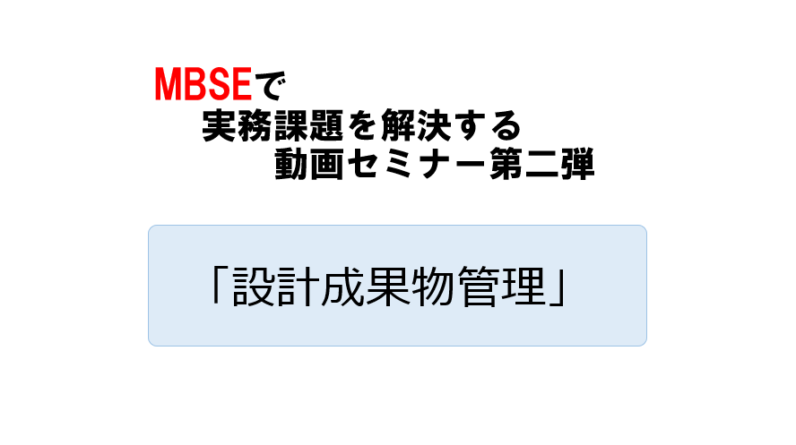 MBSEで実務課題を解決する動画セミナー【第二弾】「設計成果物管理編」