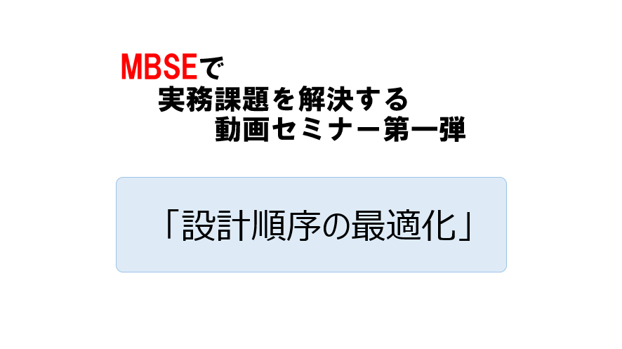 MBSEで実務課題を解決する動画セミナー【第一弾】「設計順序の最適化編」